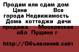 Продам или сдам дом › Цена ­ 500 000 - Все города Недвижимость » Дома, коттеджи, дачи продажа   . Московская обл.,Пущино г.